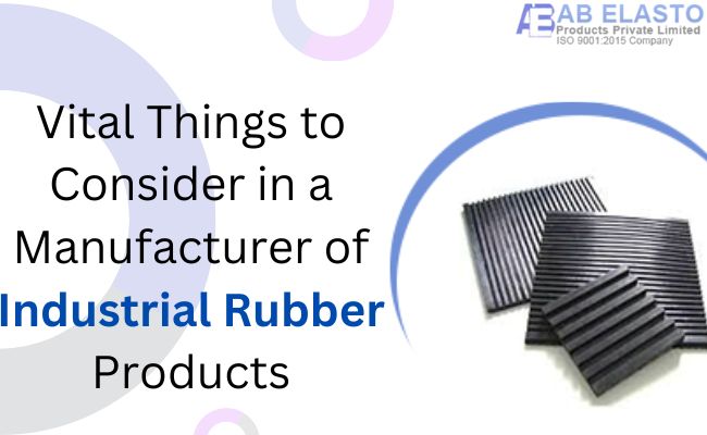 Vital Things to Consider in a Manufacturer of Industrial Rubber Products